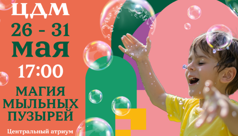 Фестиваль «Магия мыльных пузырей» в ЦДМ. 27-31 мая. 3+