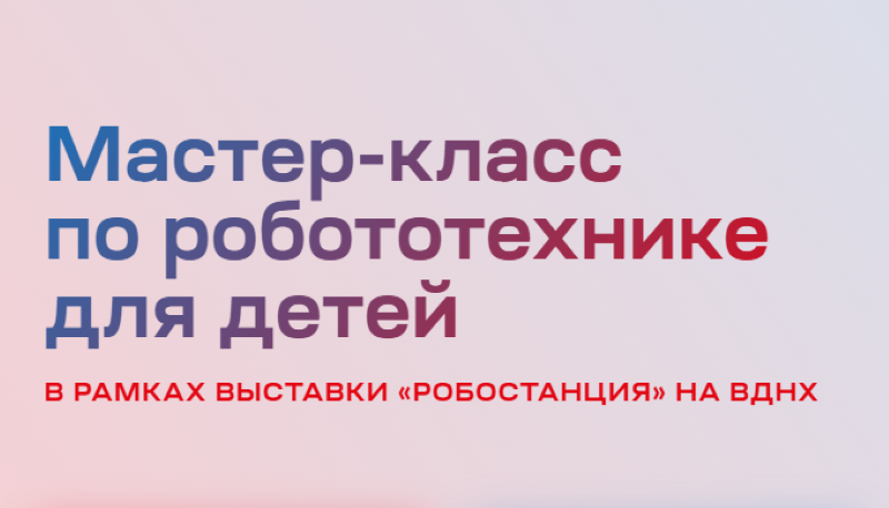 Мастер-классы по робототехнике от «Робостанции» на ВДНХ. 0+