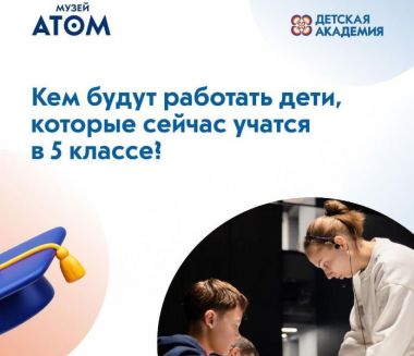 Детская академия АТОМА: знакомство с профессиями будущего.С 11 октября.6+
